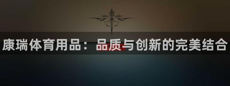 欧陆娱乐：康瑞体育用品：品质与创新的完美结合