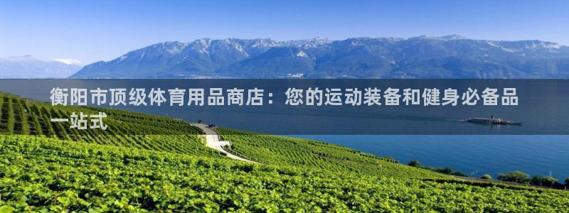 欧陆是什么平台：衡阳市顶级体育用品商店：您的运动装备