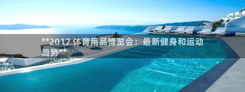 欧陆娱乐登陆官网入口：**2017 体育用品博览会：
