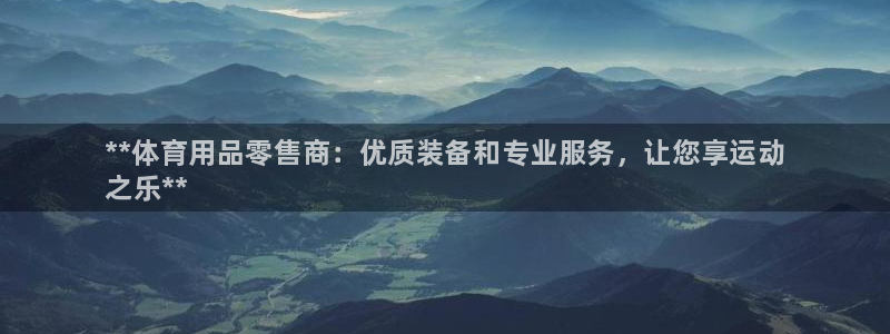 欧陆娱乐登录平台有哪些：**体育用品零售商：优质装备和专业服