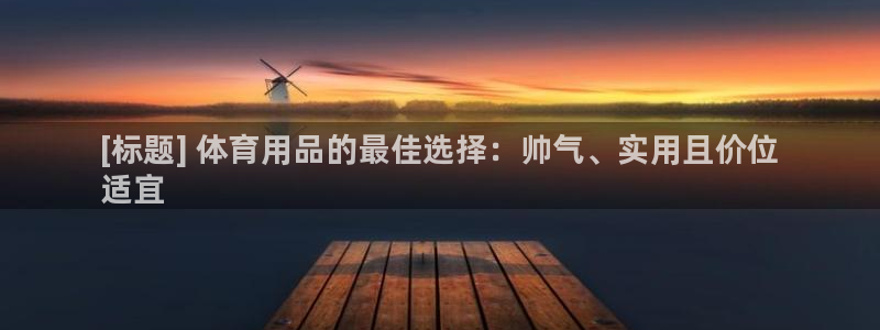 欧陆娱乐注册平台：[标题] 体育用品的最佳选择：帅气、实用且