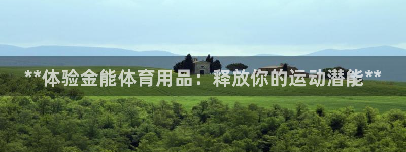 欧陆娱乐登陆平台有哪些：**体验金能体育用品：释放你的运动潜