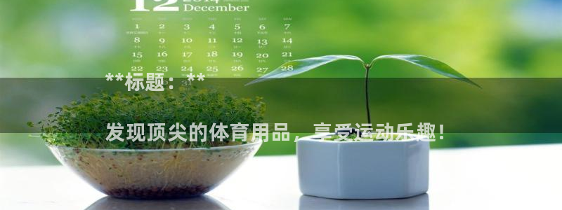 欧陆娱乐讲7O777：**标题：**

发现顶尖的体