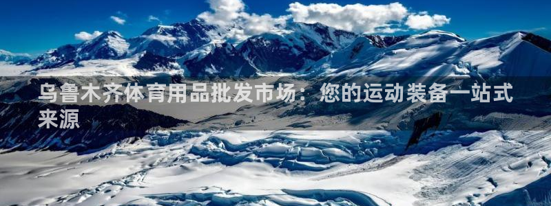 欧陆娱乐登录平台有哪些：乌鲁木齐体育用品批发市场：您的运动装