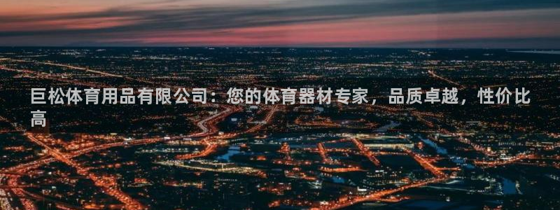 欧陆娱乐注册代理多少钱一个月：巨松体育用品有限公司：